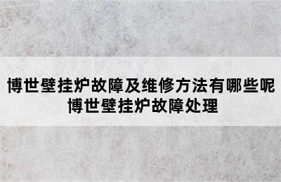 博世壁挂炉故障及维修方法有哪些呢 博世壁挂炉故障处理